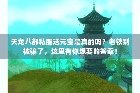 天龙八部私服送元宝是真的吗？老铁别被骗了，这里有你想要的答案！