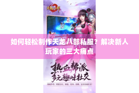 如何轻松制作天龙八部私服？解决新人玩家的三大痛点
