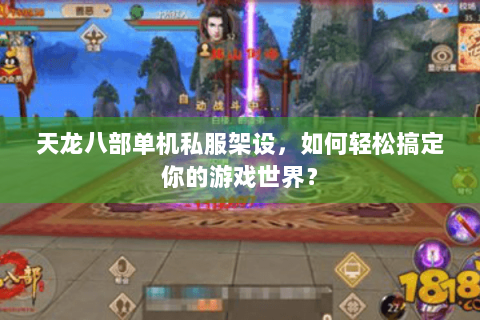天龙八部单机私服架设，如何轻松搞定你的游戏世界？