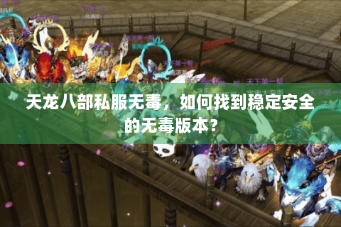 天龙八部私服无毒，如何找到稳定安全的无毒版本？