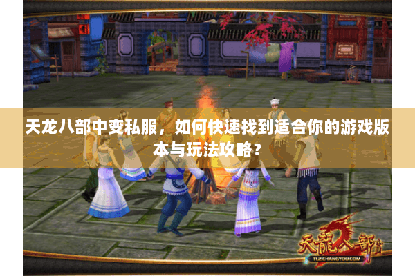 天龙八部中变私服，如何快速找到适合你的游戏版本与玩法攻略？