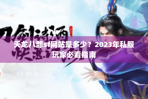 天龙八部sf网站是多少？2023年私服玩家必看指南