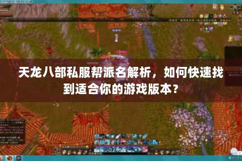 天龙八部私服帮派名解析，如何快速找到适合你的游戏版本？