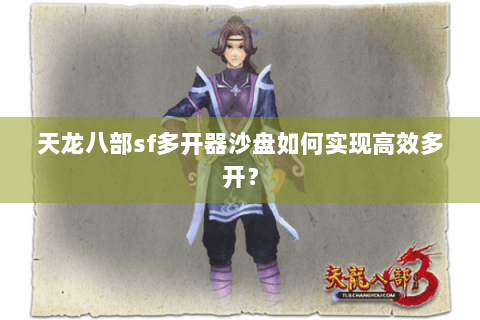 天龙八部sf多开器沙盘如何实现高效多开？