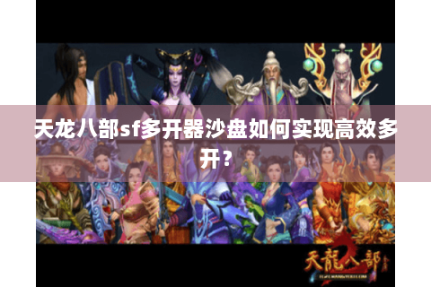 天龙八部sf多开器沙盘如何实现高效多开？