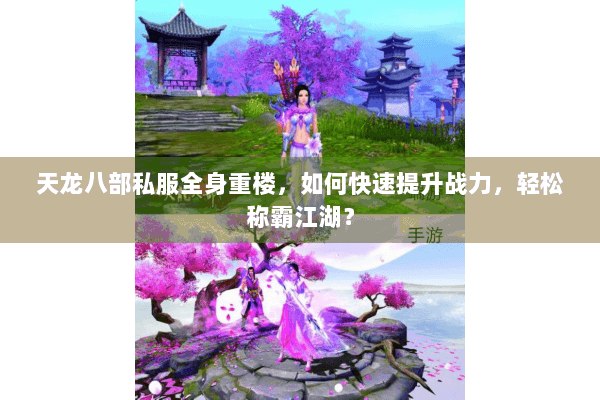 天龙八部私服全身重楼，如何快速提升战力，轻松称霸江湖？