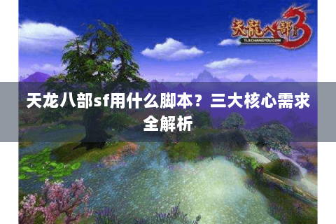 天龙八部sf用什么脚本？三大核心需求全解析