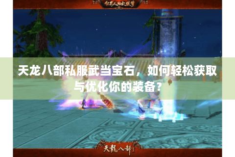 天龙八部私服武当宝石，如何轻松获取与优化你的装备？