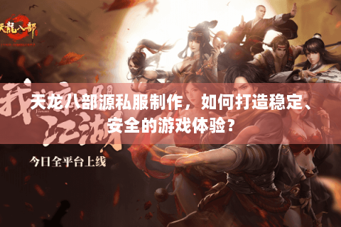 天龙八部源私服制作，如何打造稳定、安全的游戏体验？