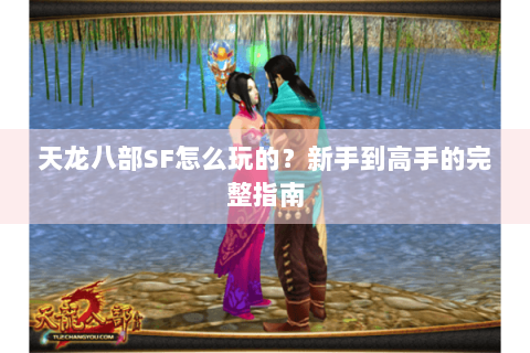 天龙八部SF怎么玩的？新手到高手的完整指南