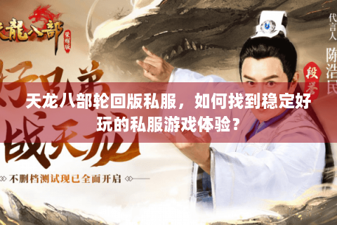 天龙八部轮回版私服，如何找到稳定好玩的私服游戏体验？