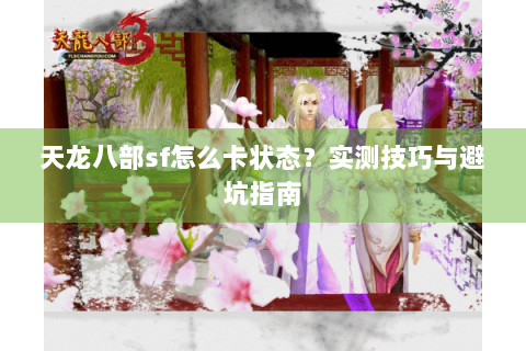 天龙八部sf怎么卡状态？实测技巧与避坑指南