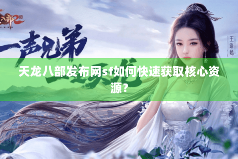 天龙八部发布网sf如何快速获取核心资源？
