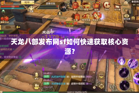 天龙八部发布网sf如何快速获取核心资源？