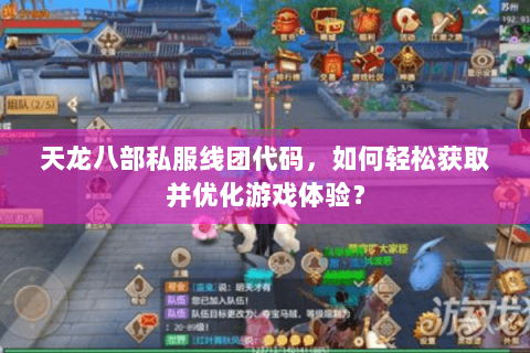 天龙八部私服线团代码，如何轻松获取并优化游戏体验？