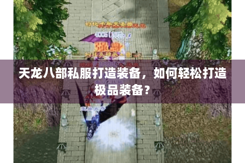 天龙八部私服打造装备，如何轻松打造极品装备？