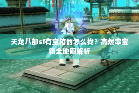 天龙八部sf有宝箱的怎么找？高爆率宝箱全地图解析