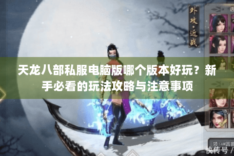 天龙八部私服电脑版哪个版本好玩？新手必看的玩法攻略与注意事项