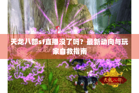 天龙八部sf直播没了吗？最新动向与玩家自救指南