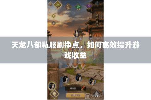 天龙八部私服刷挣点，如何高效提升游戏收益