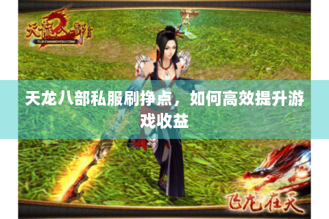 天龙八部私服刷挣点，如何高效提升游戏收益