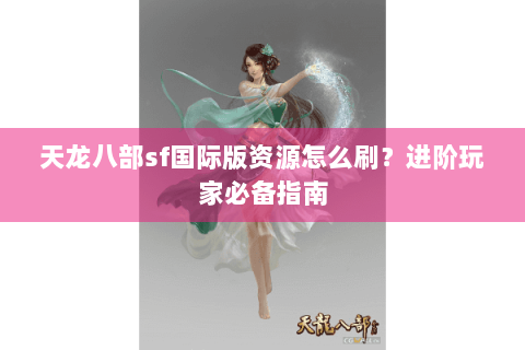 天龙八部sf国际版资源怎么刷？进阶玩家必备指南