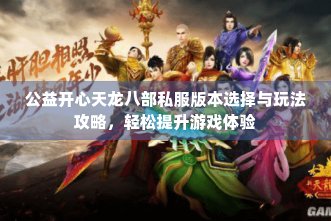 公益开心天龙八部私服版本选择与玩法攻略，轻松提升游戏体验