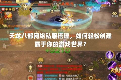 天龙八部网络私服搭建，如何轻松创建属于你的游戏世界？