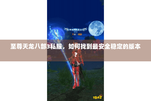 至尊天龙八部3私服，如何找到最安全稳定的版本？