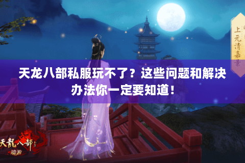 天龙八部私服玩不了？这些问题和解决办法你一定要知道！
