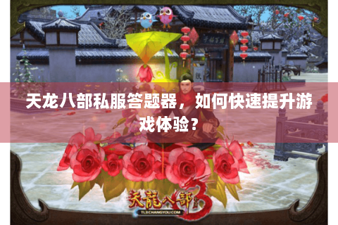 天龙八部私服答题器，如何快速提升游戏体验？