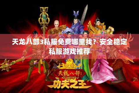 天龙八部3私服免费哪里找？安全稳定私服游戏推荐