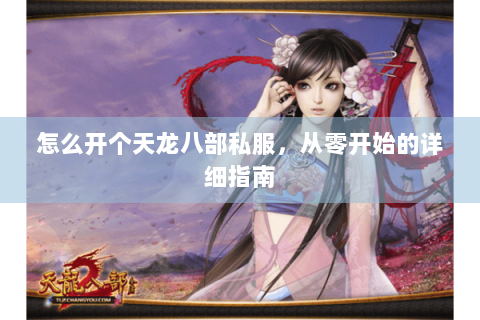 怎么开个天龙八部私服，从零开始的详细指南