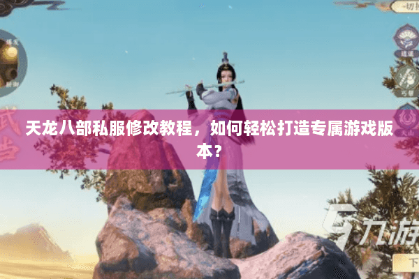 天龙八部私服修改教程，如何轻松打造专属游戏版本？