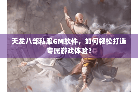 天龙八部私服GM软件，如何轻松打造专属游戏体验？