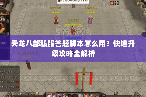 天龙八部私服答题脚本怎么用？快速升级攻略全解析