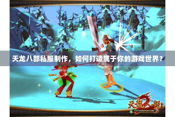 天龙八部私服制作，如何打造属于你的游戏世界？