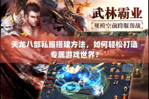 天龙八部私服搭建方法，如何轻松打造专属游戏世界？