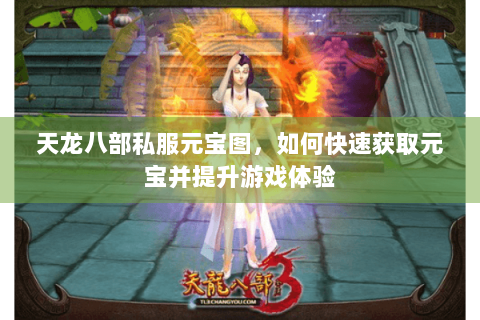 天龙八部私服元宝图，如何快速获取元宝并提升游戏体验