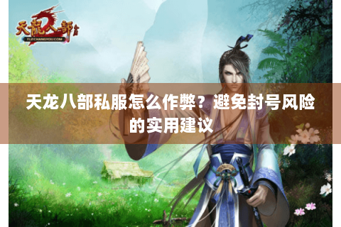 天龙八部私服怎么作弊？避免封号风险的实用建议