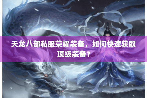 天龙八部私服荣耀装备，如何快速获取顶级装备？