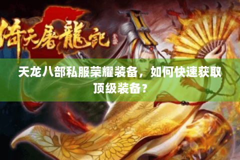 天龙八部私服荣耀装备，如何快速获取顶级装备？