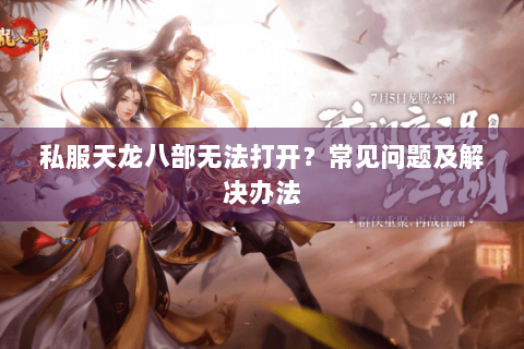 私服天龙八部无法打开？常见问题及解决办法