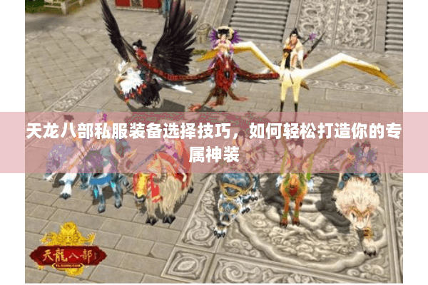 天龙八部私服装备选择技巧，如何轻松打造你的专属神装