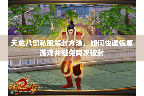 天龙八部私服解封方法，如何快速恢复游戏并避免再次被封