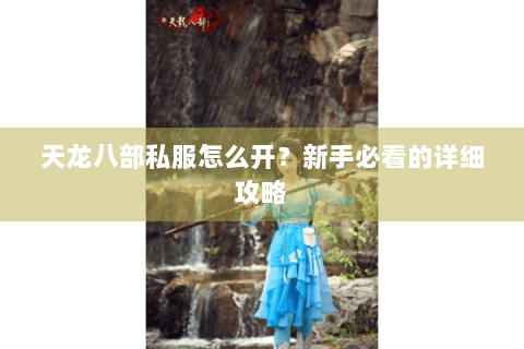 天龙八部私服怎么开？新手必看的详细攻略