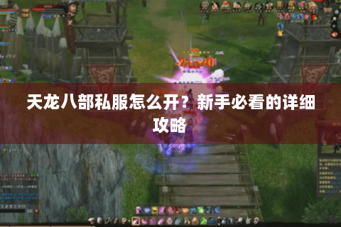 天龙八部私服怎么开？新手必看的详细攻略