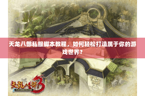 天龙八部私服脚本教程，如何轻松打造属于你的游戏世界？