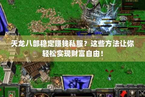 天龙八部稳定赚钱私服？这些方法让你轻松实现财富自由！