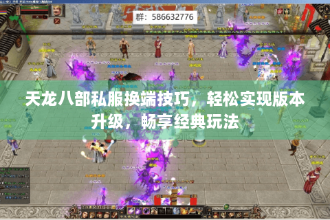 天龙八部私服换端技巧，轻松实现版本升级，畅享经典玩法